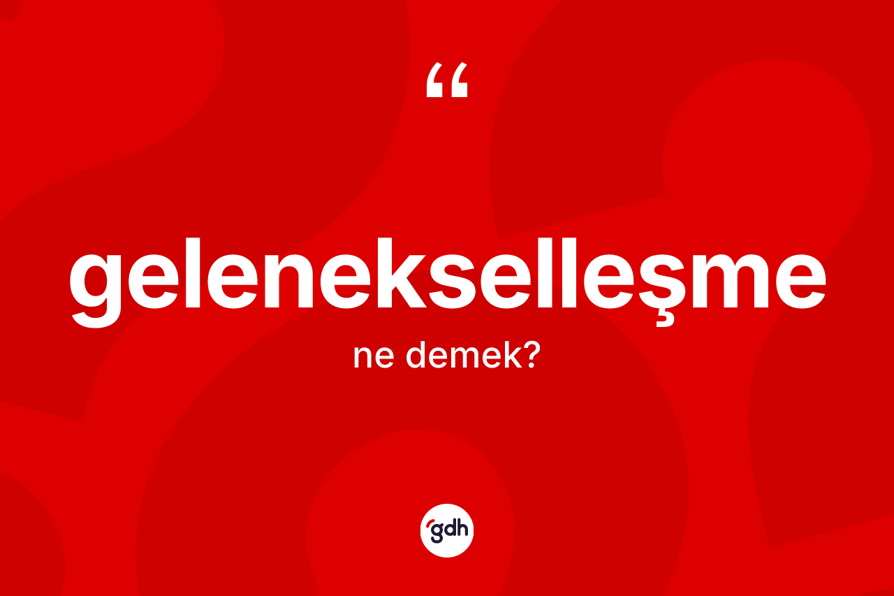 Gelenekselleşme nedir? Gelenekselleşmenin halk arasındaki kullanımı nasıldır?