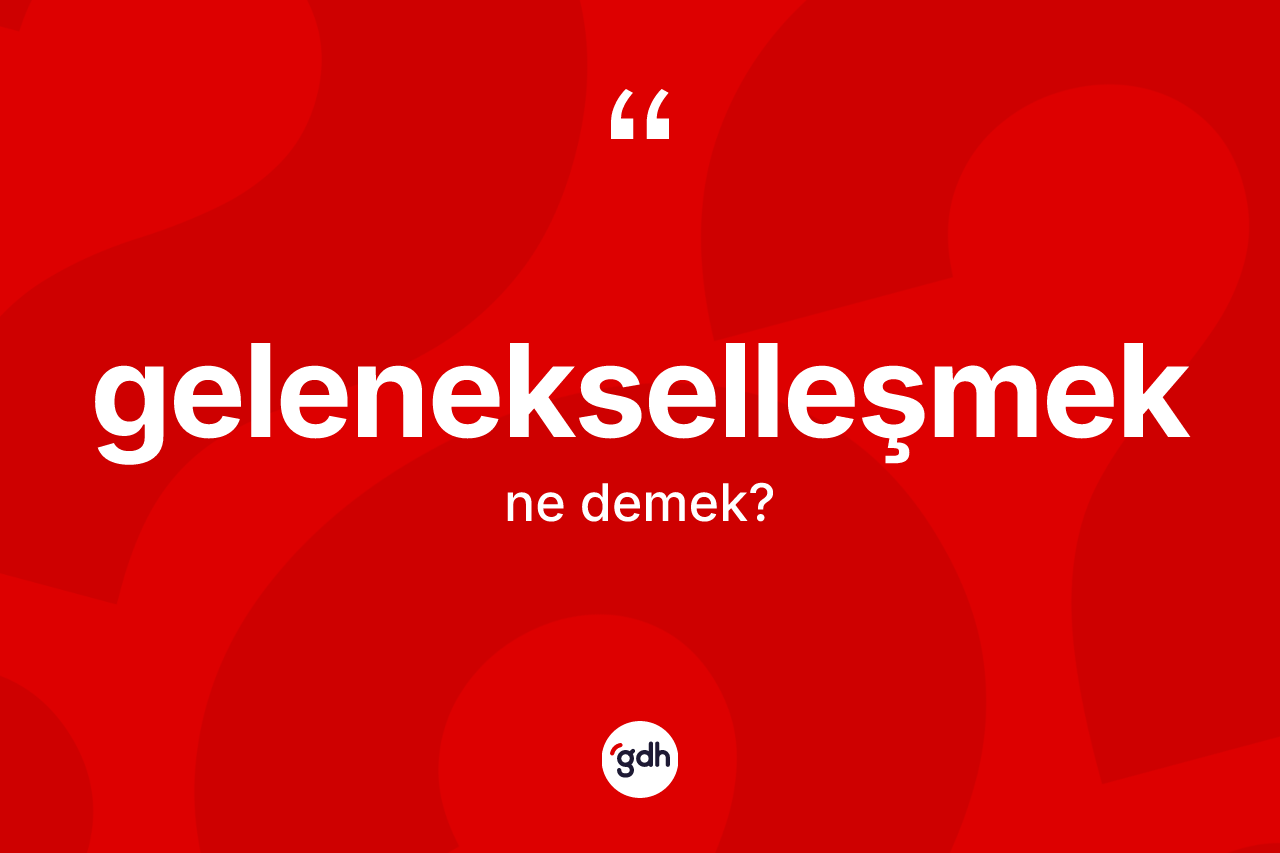 Gelenekselleşmek kelimesinin tanımı nedir? Gelenekselleşmeğin TDK'ya göre anlamı nedir?