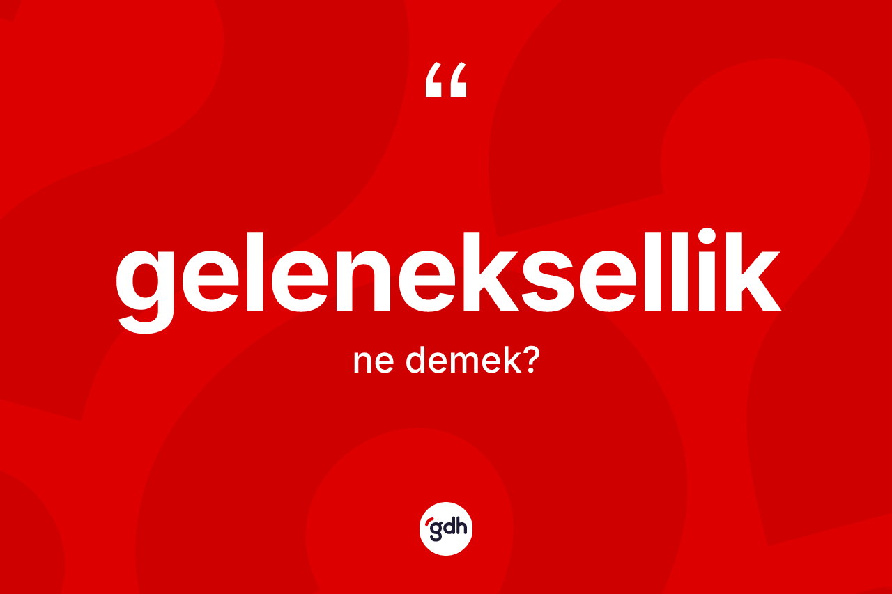Geleneksellik kelimesinin tanımı nedir? Gelenekselliğin halk arasındaki kullanımı nasıldır?