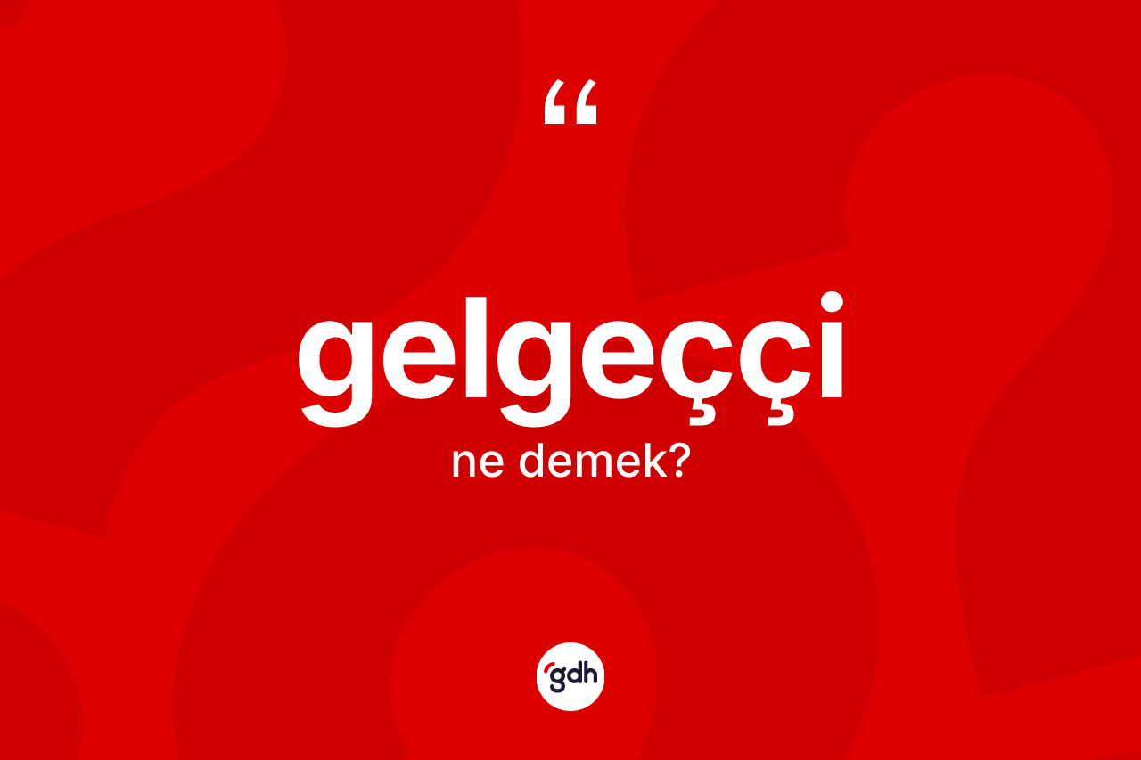 Gelgeççi nedir?