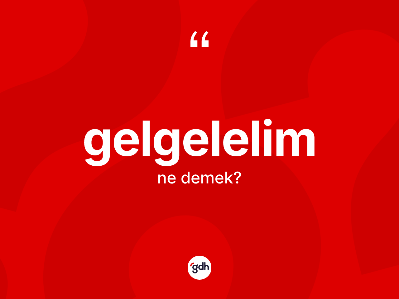 Gelgelelim kelimesi nedir? Gelgelelim kelimesinin TDK anlamı nedir?