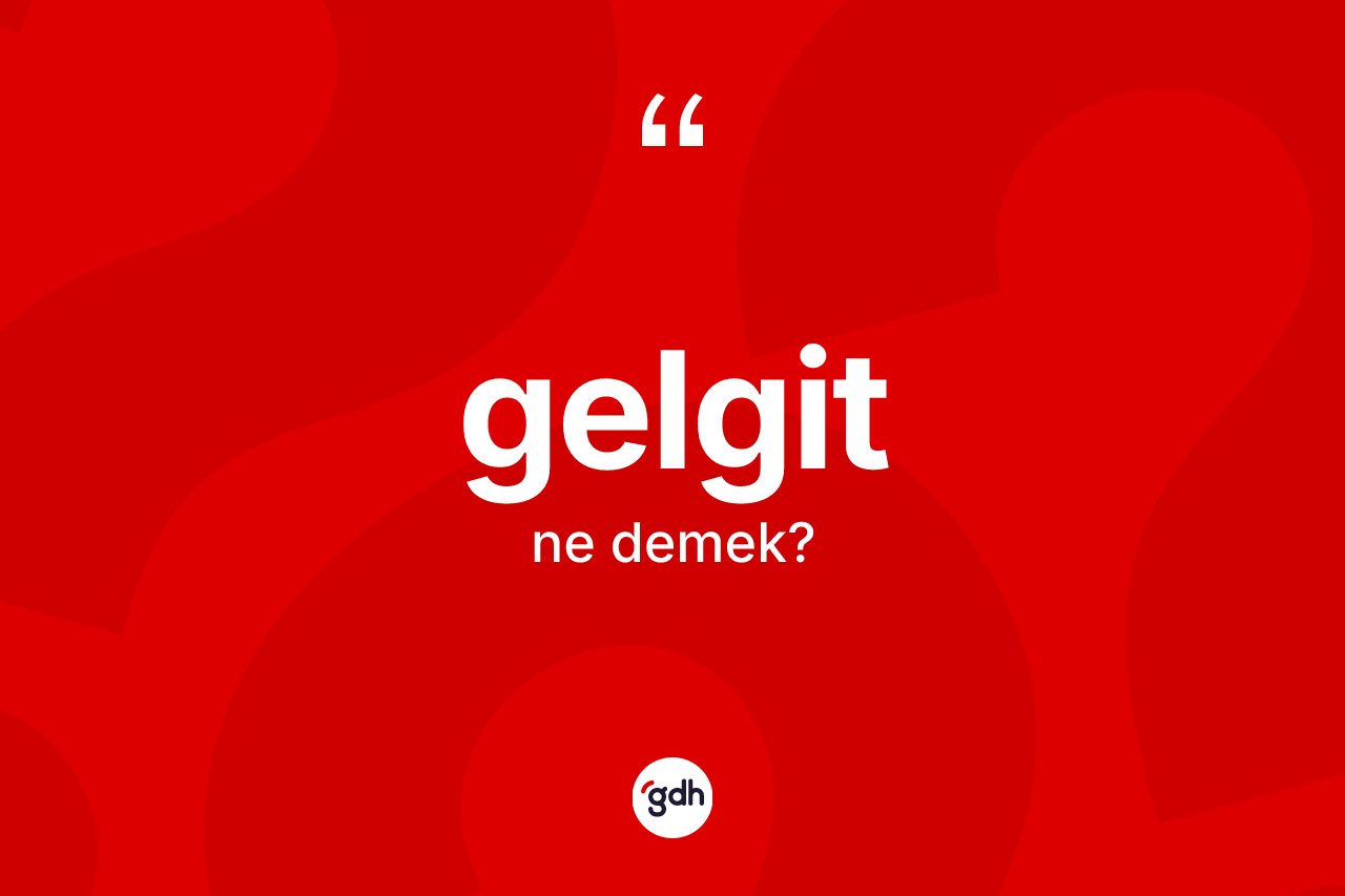 Gelgit ne anlama gelir?