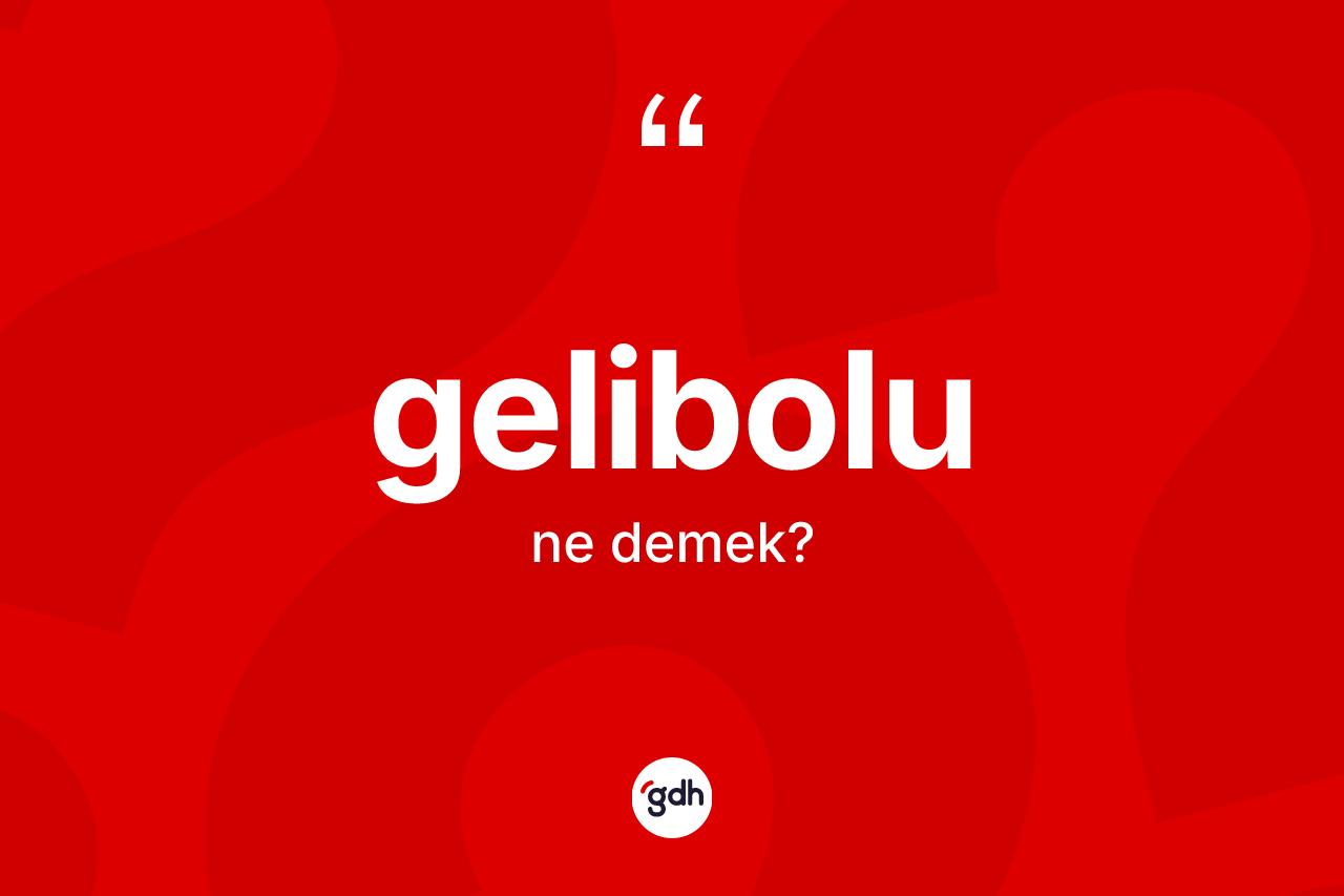 Gelibolu kelimesinin tanımı nedir? Gelibolu'nun halk arasındaki kullanımı nasıldır?