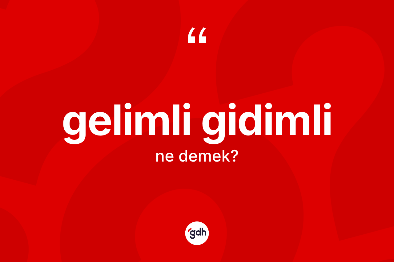 Gelimli gidimli kelimesi ne anlama gelir? Gelimli gidimlinin sözlükteki anlamı nedir?