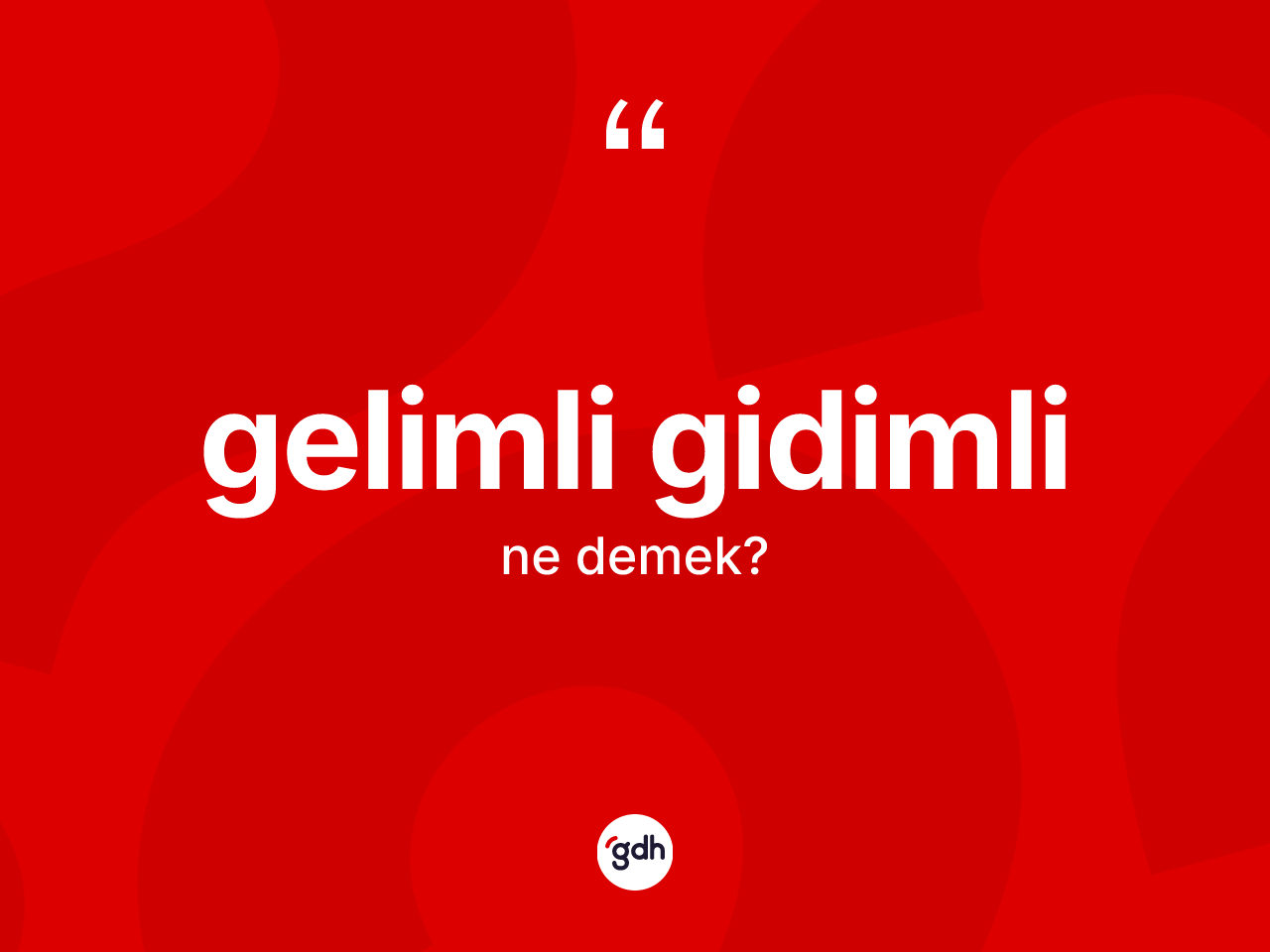 Gelimli gidimli kelimesi ne anlama gelir? Gelimli gidimlinin sözlükteki anlamı nedir?