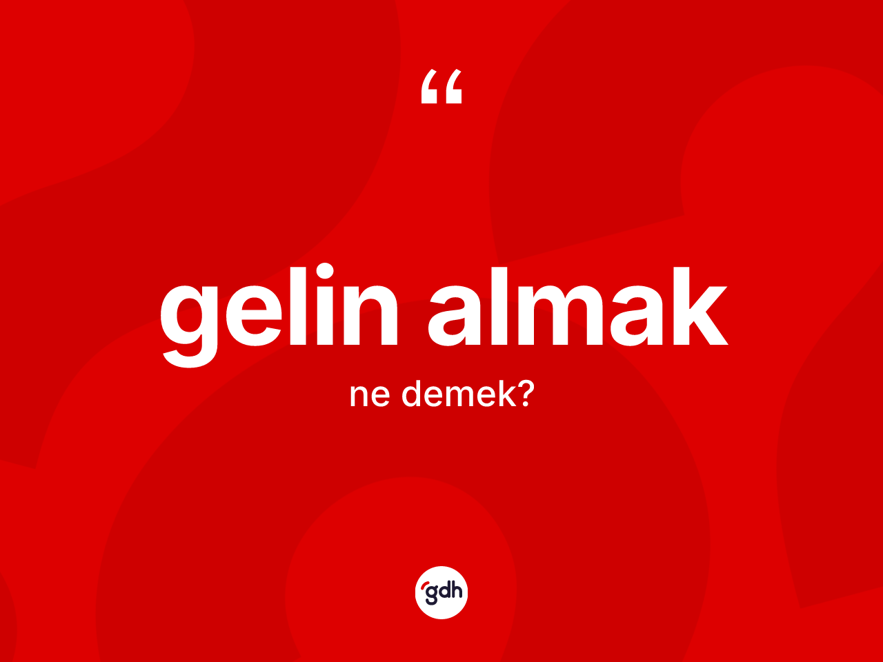 Gelin almak ifadesinin anlamı nedir? Gelin almak sözü hangi durumlarda kullanılır?