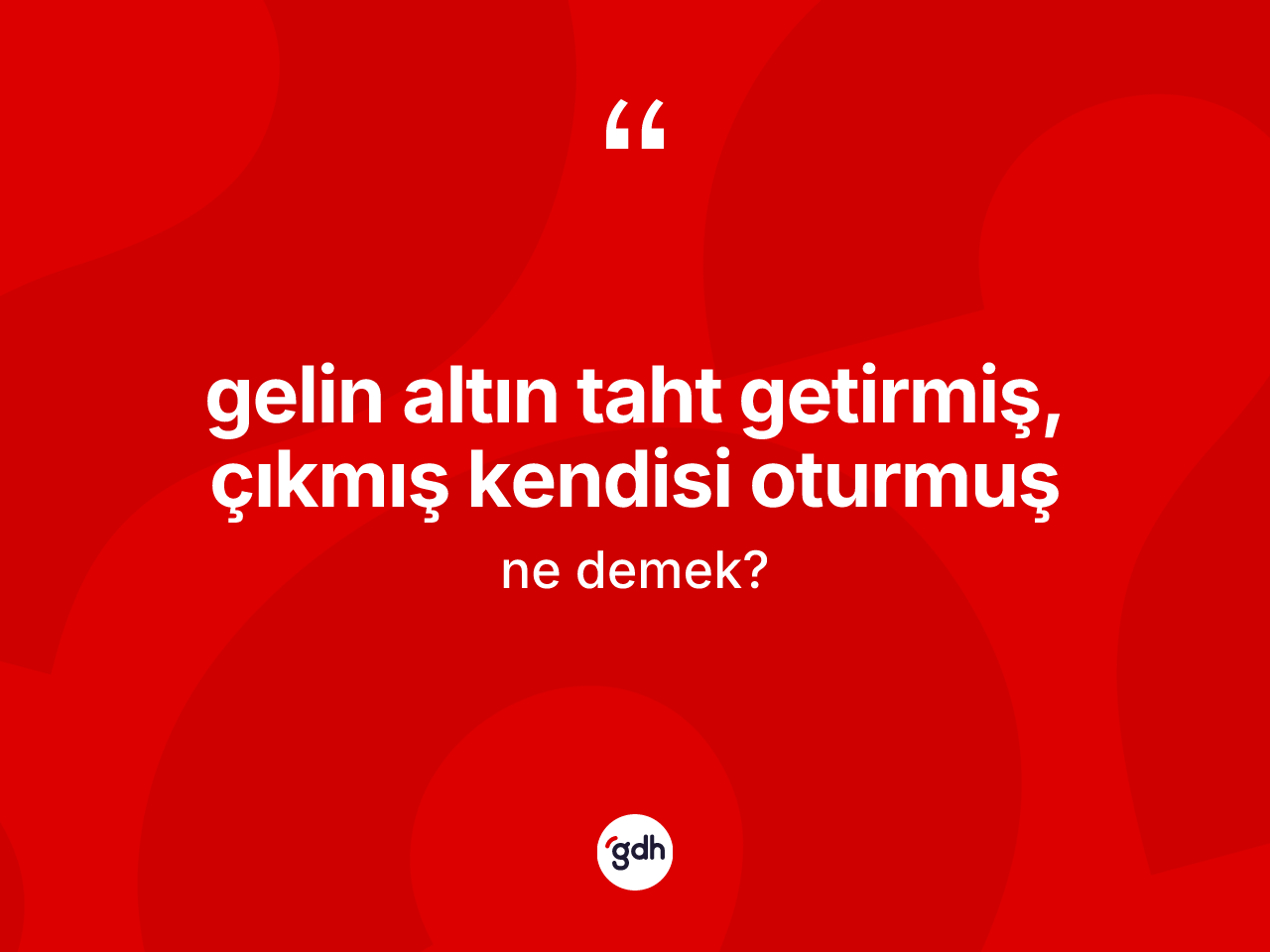 Gelin altın taht getirmiş, çıkmış kendisi oturmuş ifadesinin tanımı nedir? Gelin altın taht getirmiş, çıkmış kendisi oturmuş ifadesinin TDK anlamı nedir?