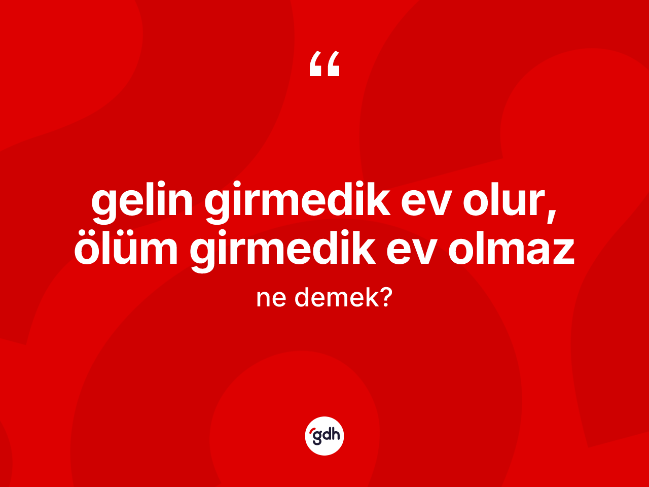 Gelin girmedik ev olur, ölüm girmedik ev olmaz deyiminin açıklaması nedir? Gelin girmedik ev olur, ölüm girmedik ev olmaz ifadesi hangi durumlarda kullanılır