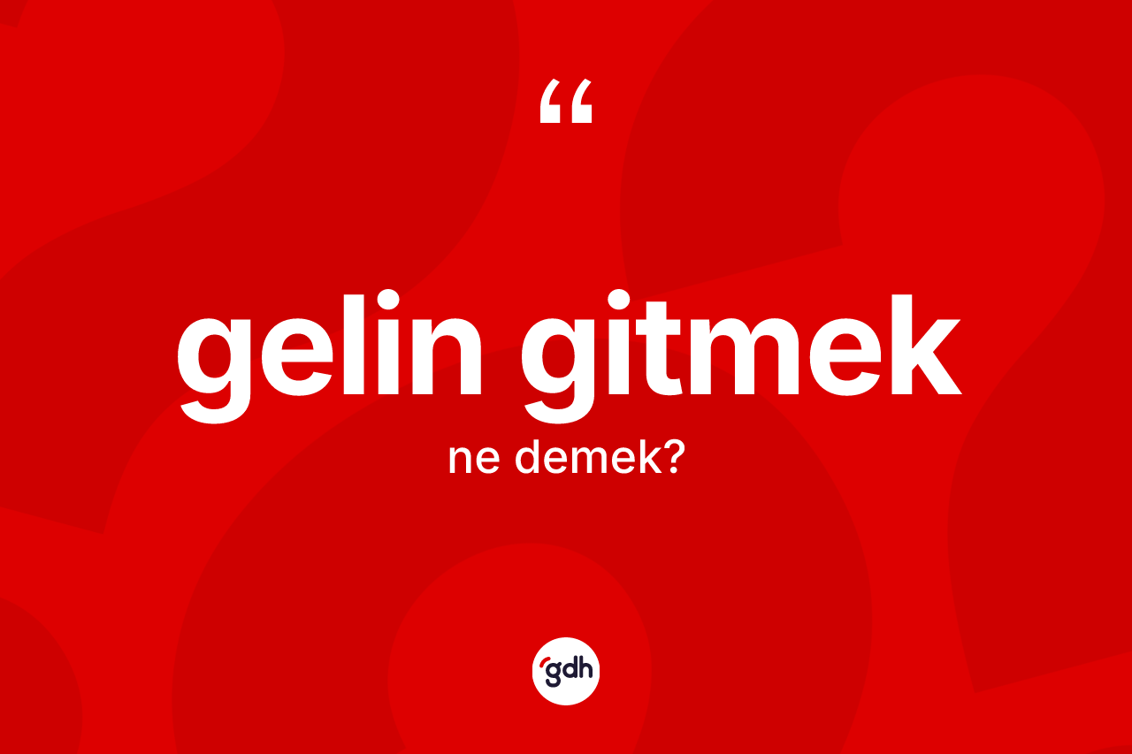Gelin gitmek ifadesinin kısaca tanımı nedir?