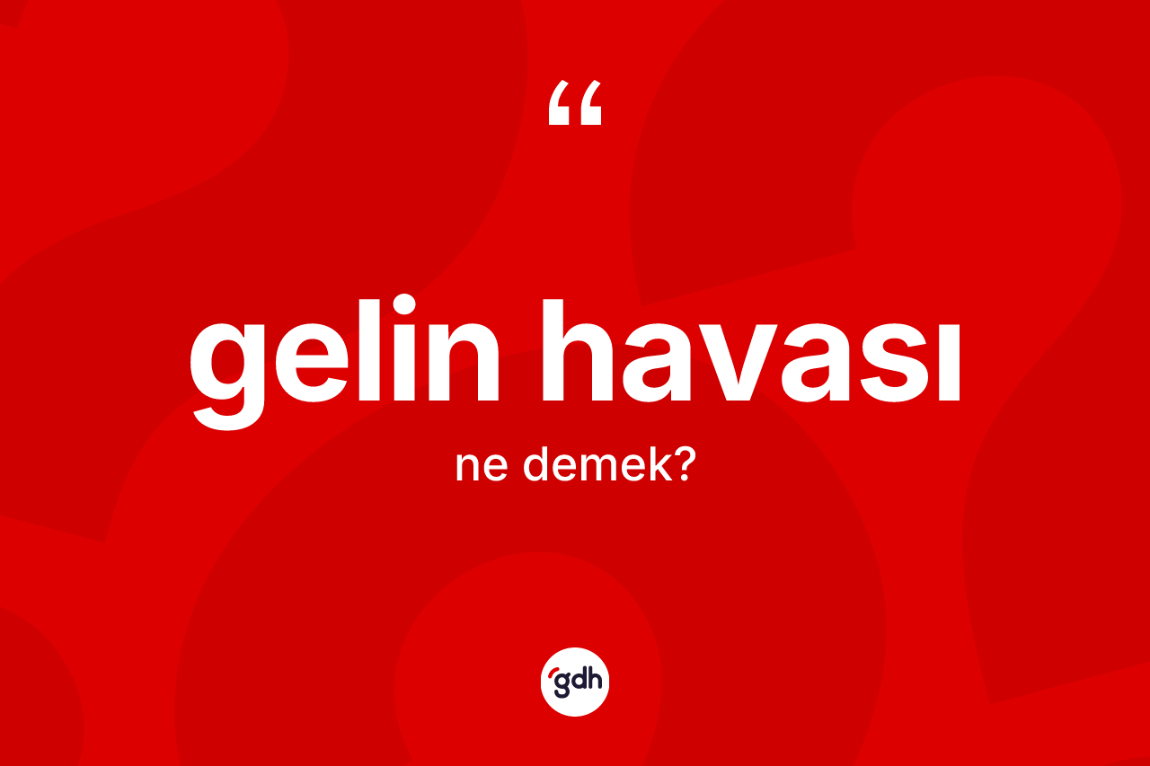 Gelin havası kelimesi ne demek?