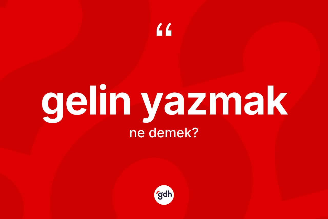 Gelin yazmak sözü ne anlama gelir?