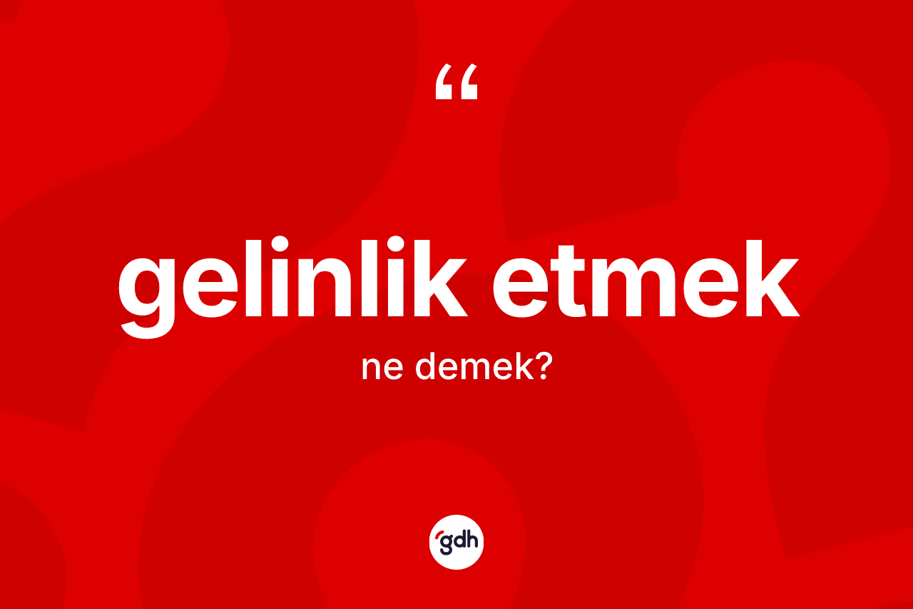 Gelinlik etmek ifadesinin sözlükteki anlamı nedir? Gelinlik etmek ifadesinin TDK'ya göre açıklaması nedir?