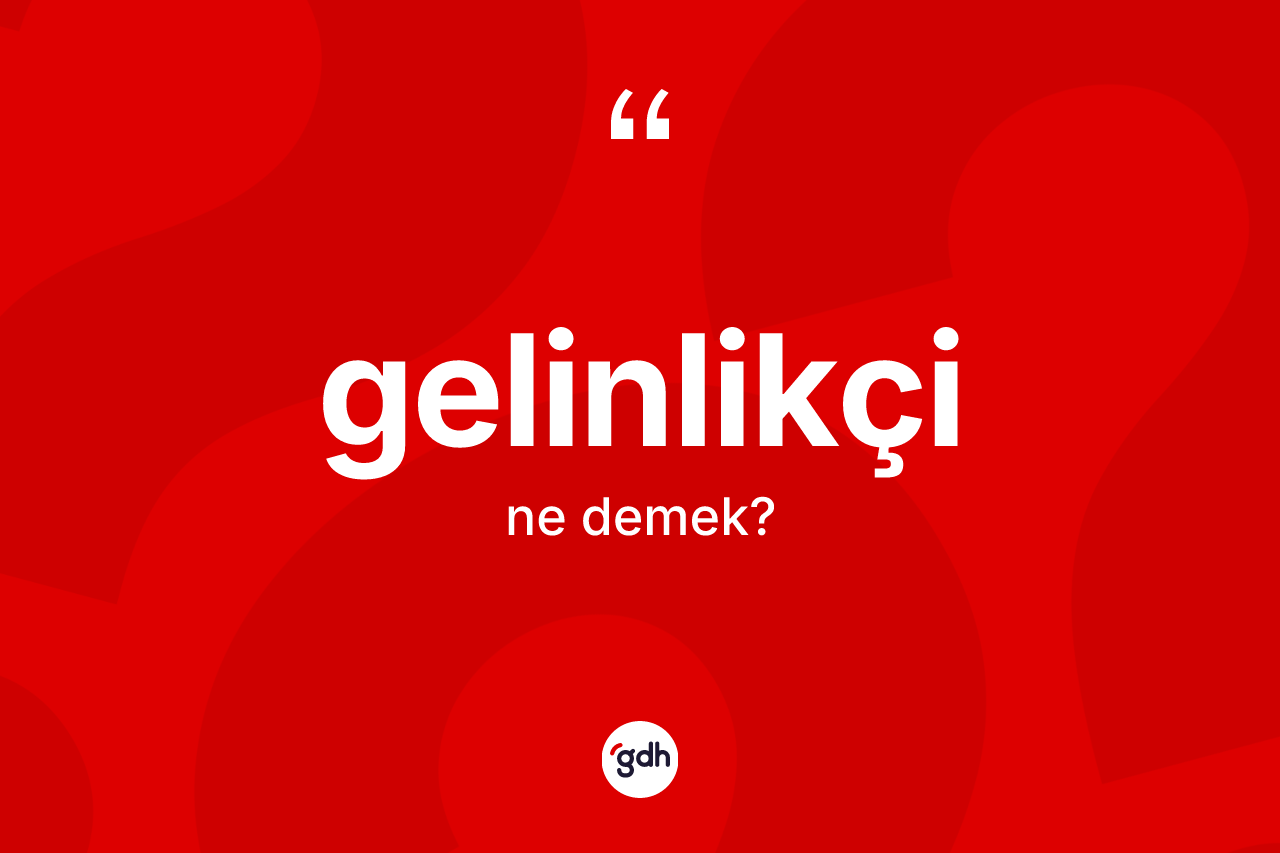 Gelinlikçi kelimesinin tanımı nedir? Gelinlikçinin TDK'ya göre anlamı nedir?
