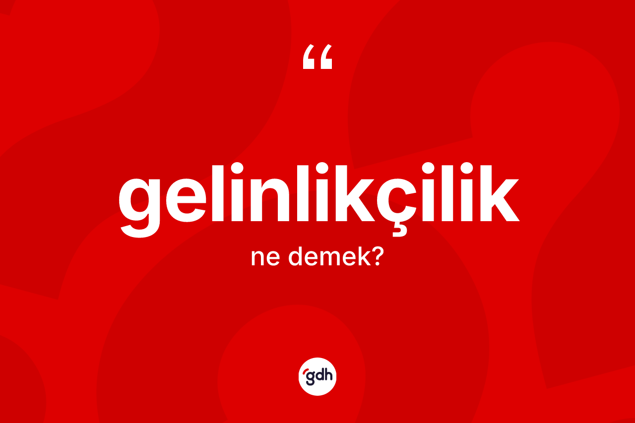 Gelinlikçilik kelimesinin sözlükteki tanımı nedir? Gelinlikçilik kelimesinin kaç farklı anlamı var?