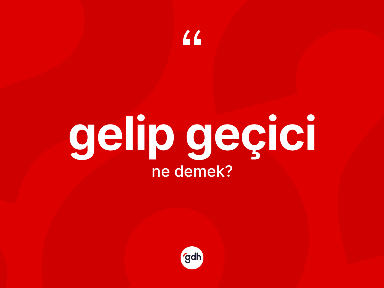 Gelip geçici nedir? Gelip geçici kelimesinin özellikleri nelerdir?