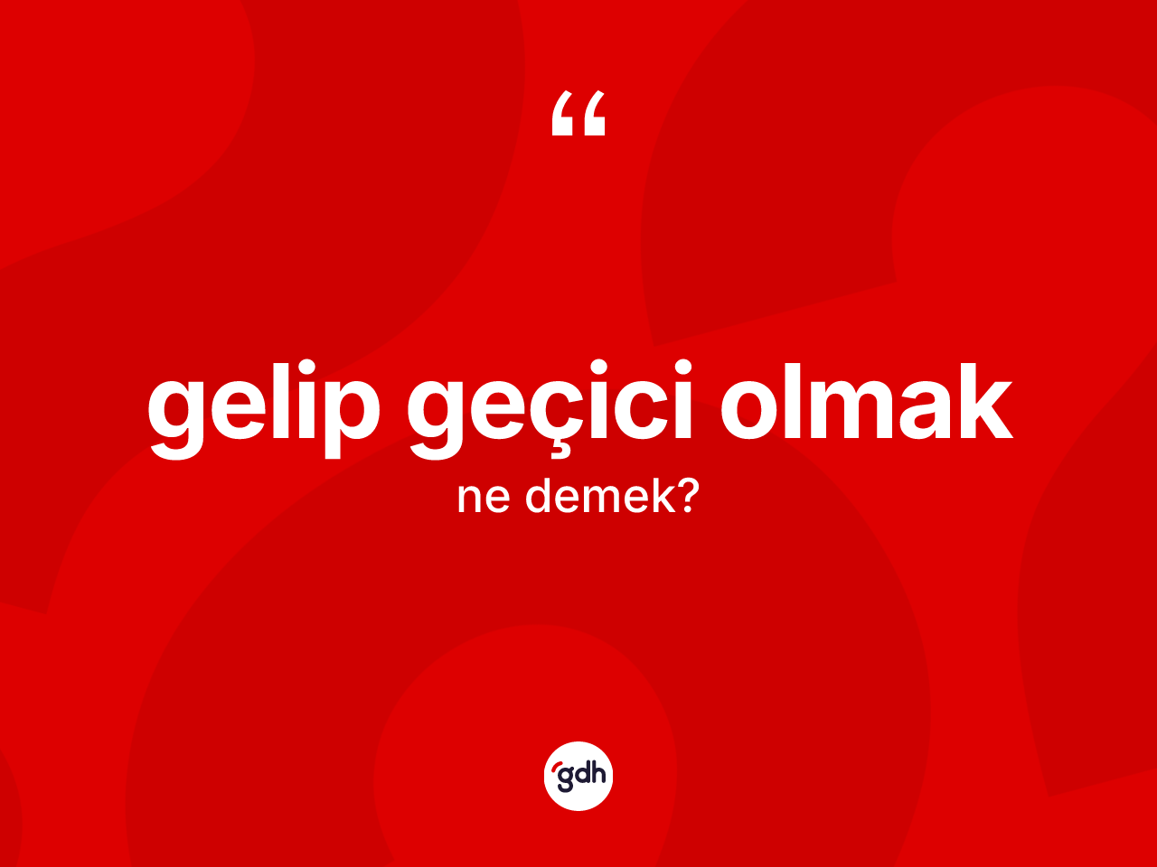 Gelip geçici olmak sözü nedir? Gelip geçici olmak ifadesinin kaç farklı anlamı var?