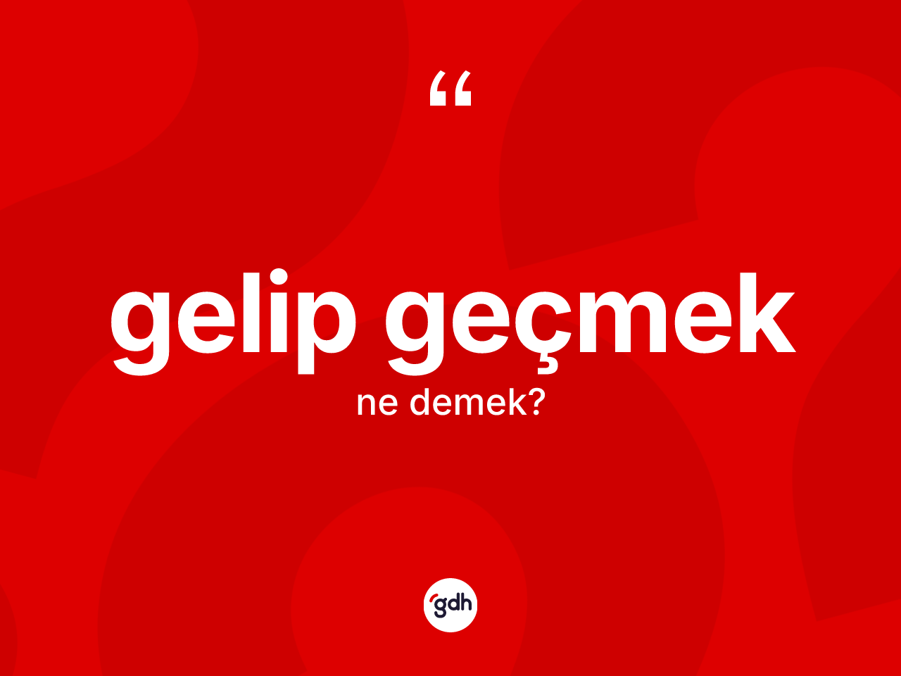 Gelip geçmek ne demek? Gelip geçmek ifadesinin TDK'ya göre anlamı nedir?