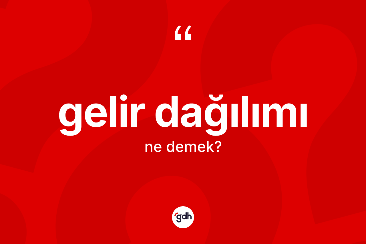Gelir dağılımı ne demek? Gelir dağılımının TDK'ya göre anlamı nedir?