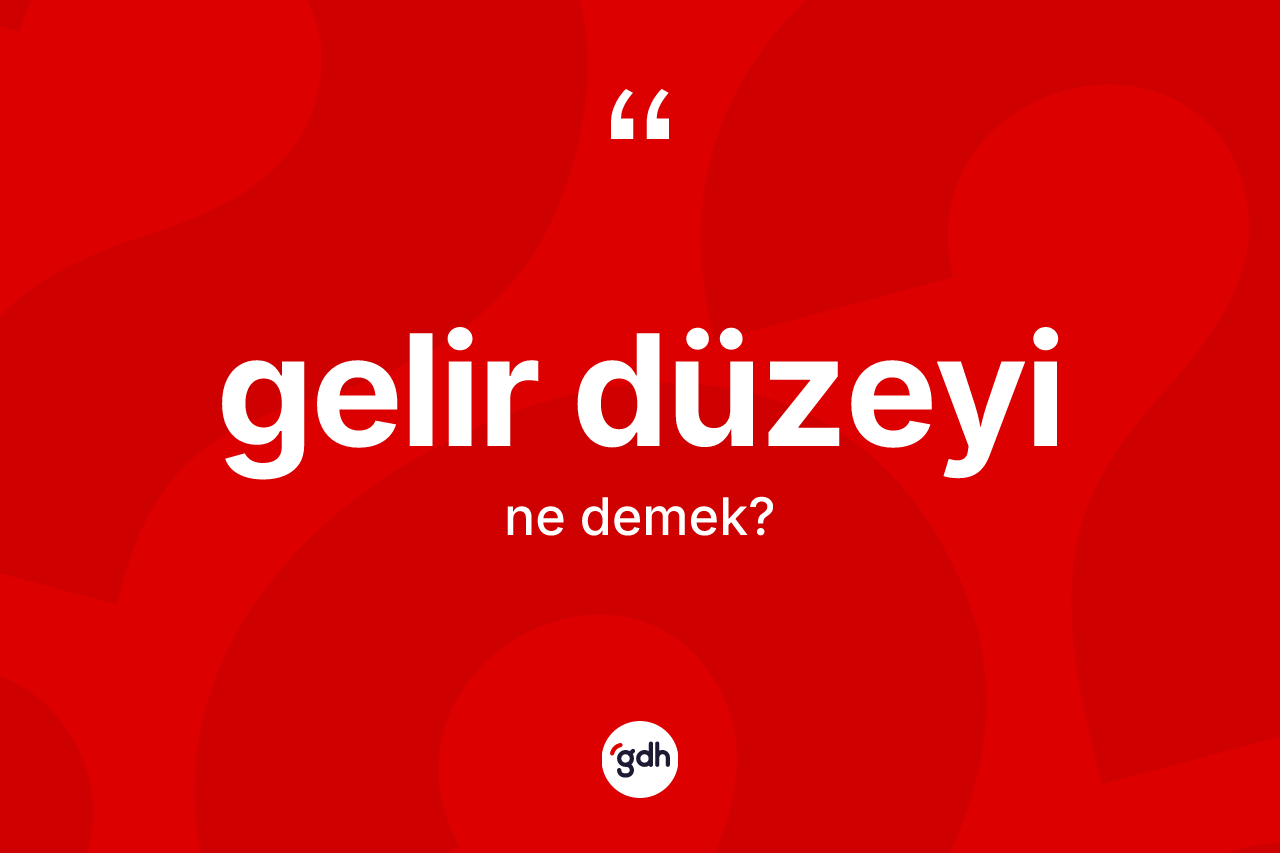 Gelir düzeyi kelimesinin sözlükteki tanımı nedir? Gelir düzeyinin kısaca tanımı nedir?