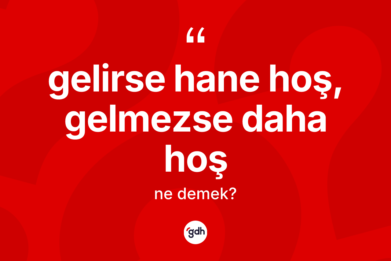 Gelirse hane hoş, gelmezse daha hoş ne demek?