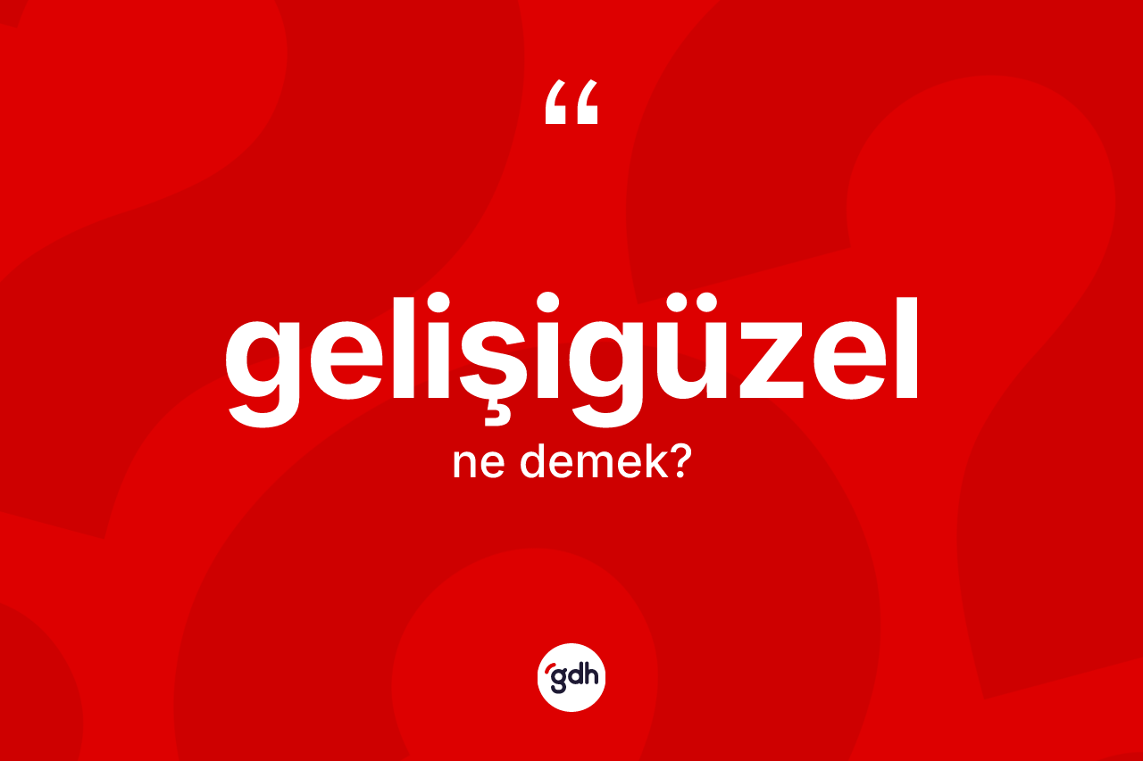 Gelişigüzel kelimesinin sözlükteki tanımı nedir?