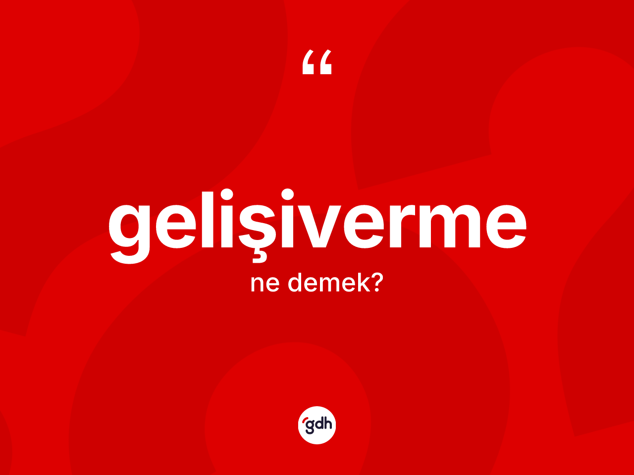 Gelişiverme ne demek? Gelişivermenin kısaca tanımı nedir?