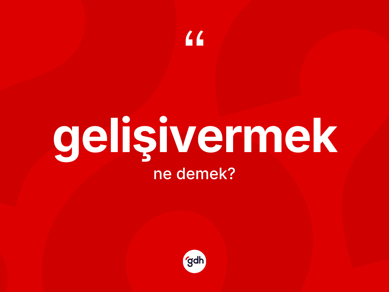 Gelişivermek kelimesinin sözlükteki tanımı nedir? Gelişivermeğin halk arasındaki kullanımı nasıldır?