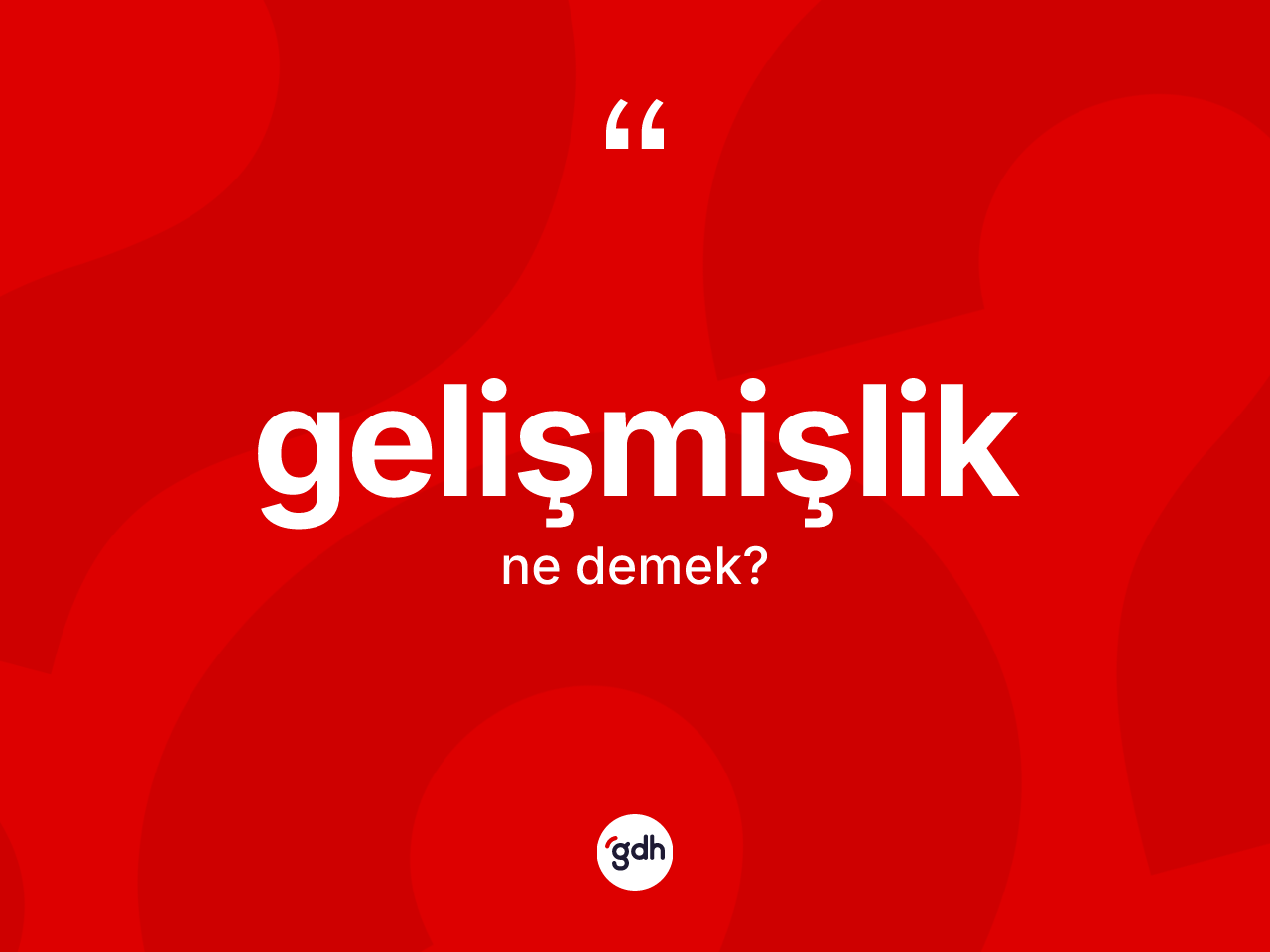 Gelişmişlik kelimesinin anlamı nedir? Gelişmişliğin TDK'ya göre anlamı nedir?
