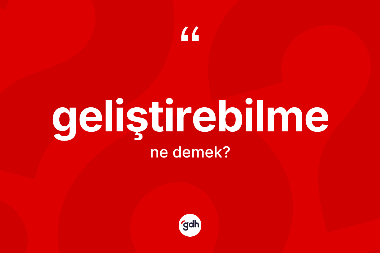 Geliştirebilme kelimesinin tanımı nedir? Geliştirebilmenin TDK'ya göre anlamı nedir?