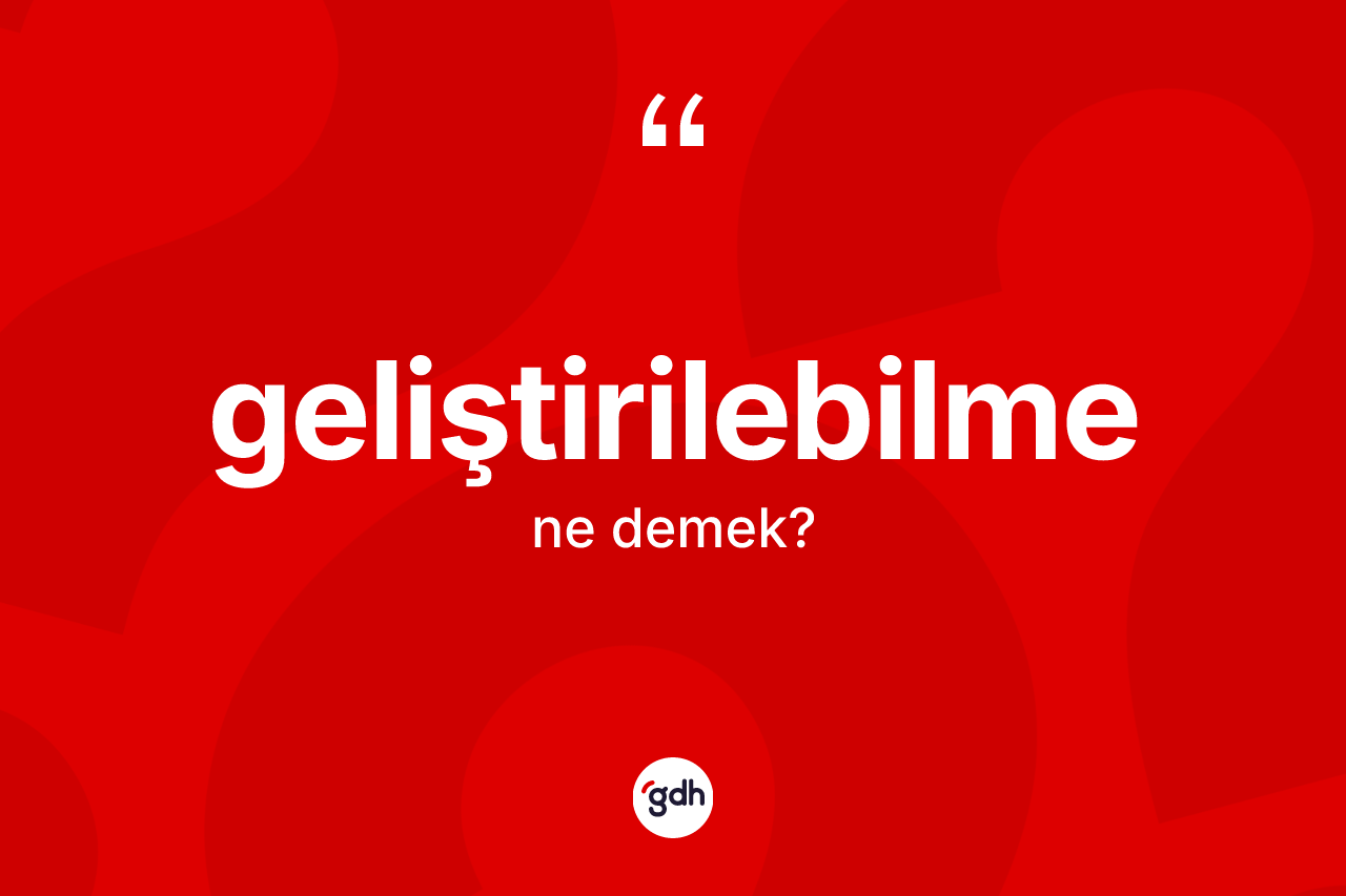 Geliştirilebilme kelimesinin tanımı nedir? Geliştirilebilme kelimesinin özellikleri nelerdir?