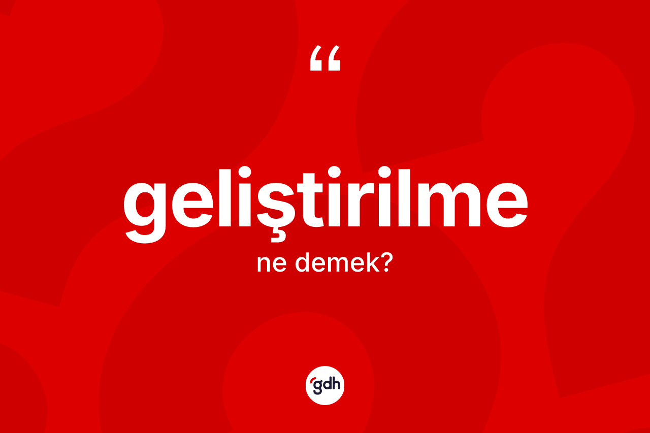Geliştirilme kelimesi ne demek? Geliştirilmenin sözlükteki anlamı nedir?