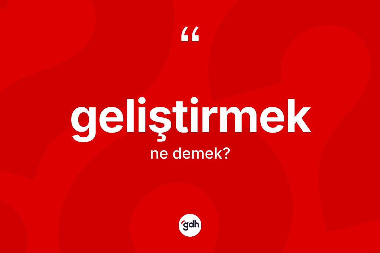 Geliştirmek kelimesi ne anlama gelir? Geliştirmeğin TDK'ya göre anlamı nedir?