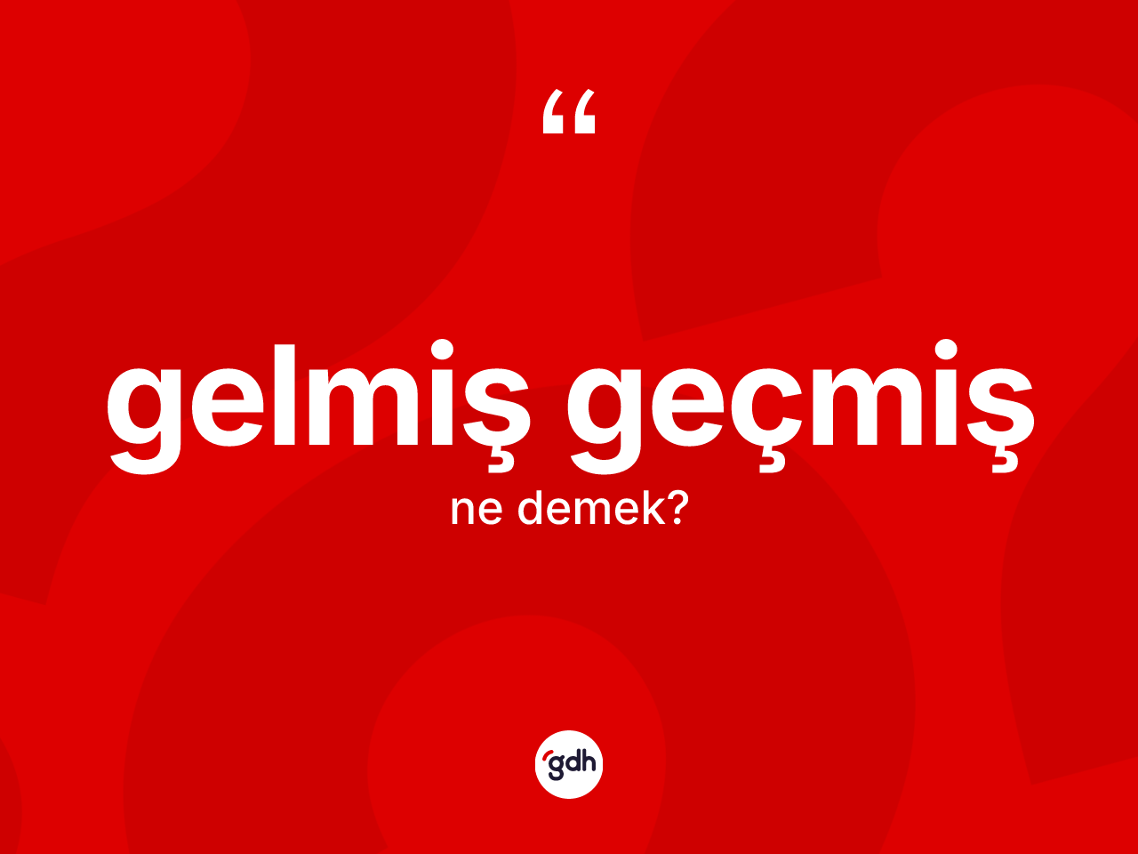 Gelmiş geçmiş kelimesinin anlamı nedir? Gelmiş geçmiş kelimesinin TDK anlamı nedir?