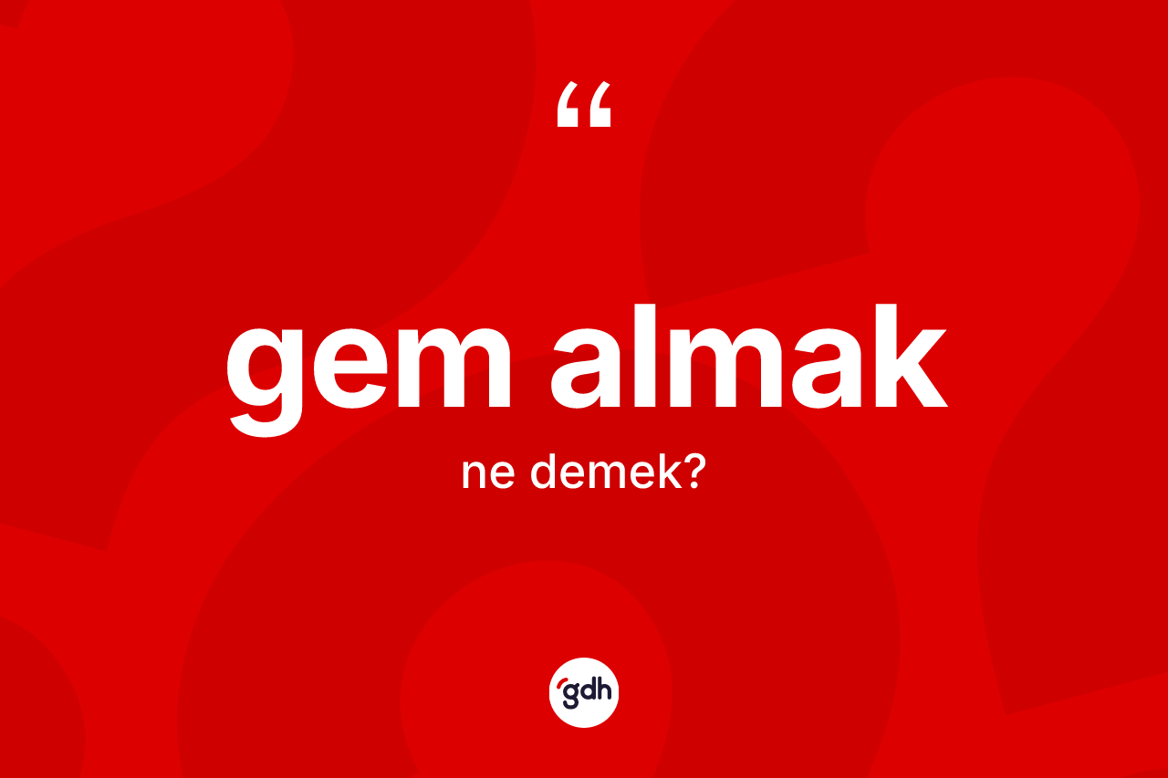 Gem almak ifadesinin tanımı nedir? Gem almak sözünün TDK açıklaması nedir?
