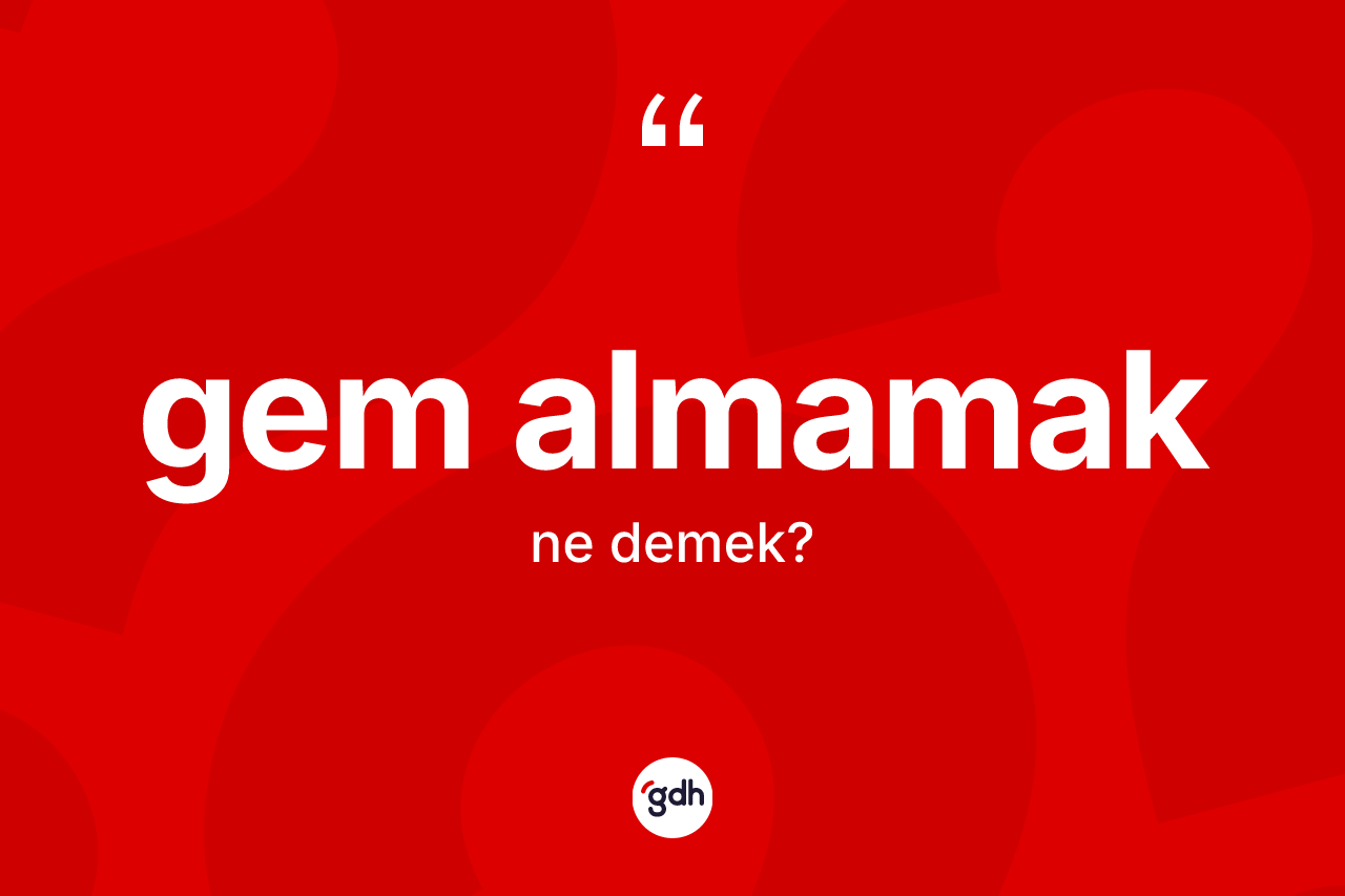 Gem almamak ifadesinin kısaca tanımı nedir?