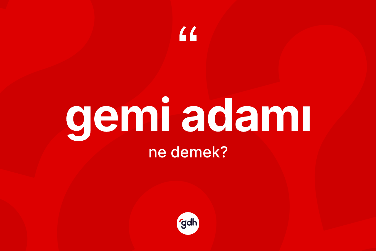 Gemi adamı nedir? Gemi adamının TDK'ya göre anlamı nedir?