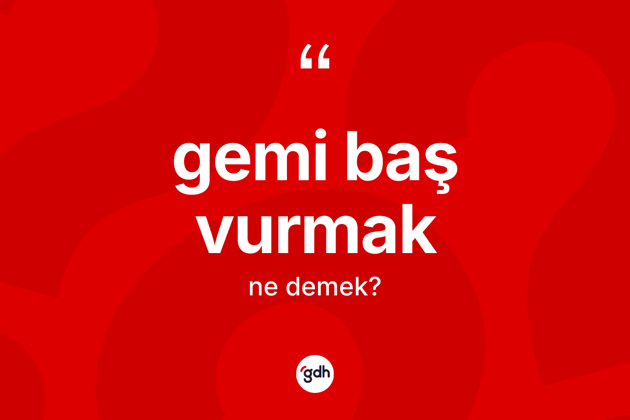 Gemi baş vurmak ifadesinin sözlükteki anlamı nedir?