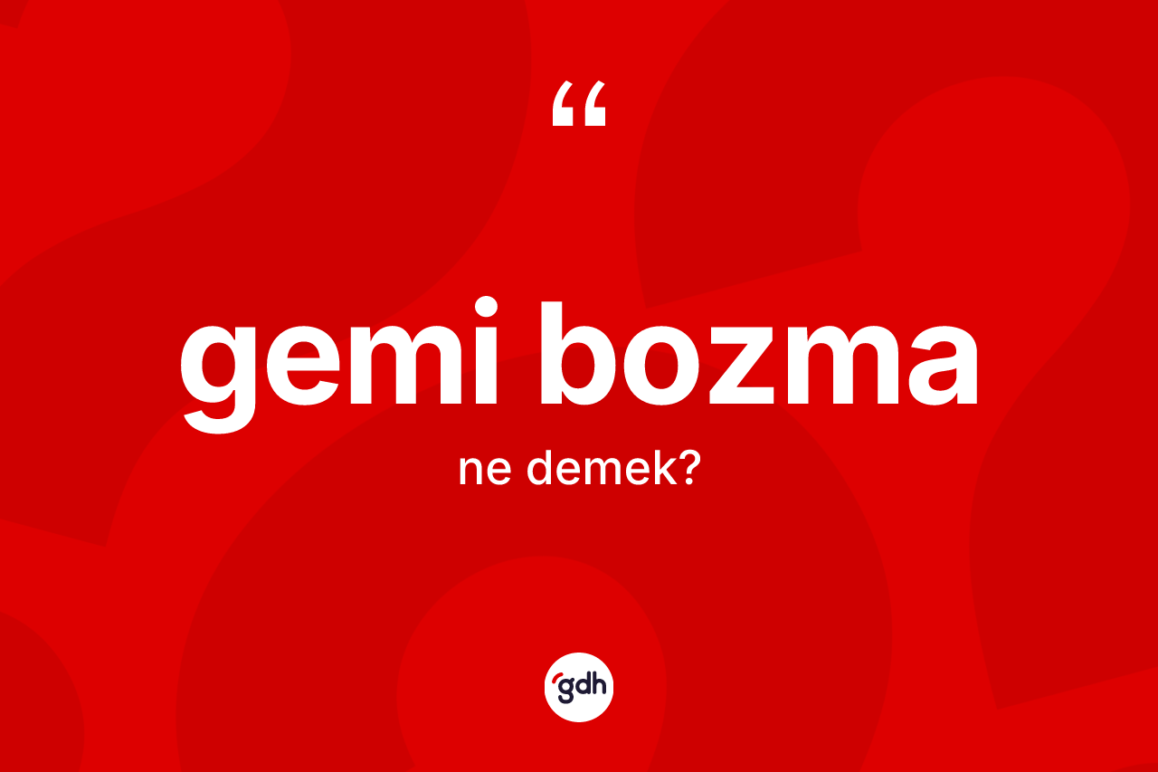 Gemi bozma kelimesi nedir? Gemi bozma kelimesinin TDK anlamı nedir?