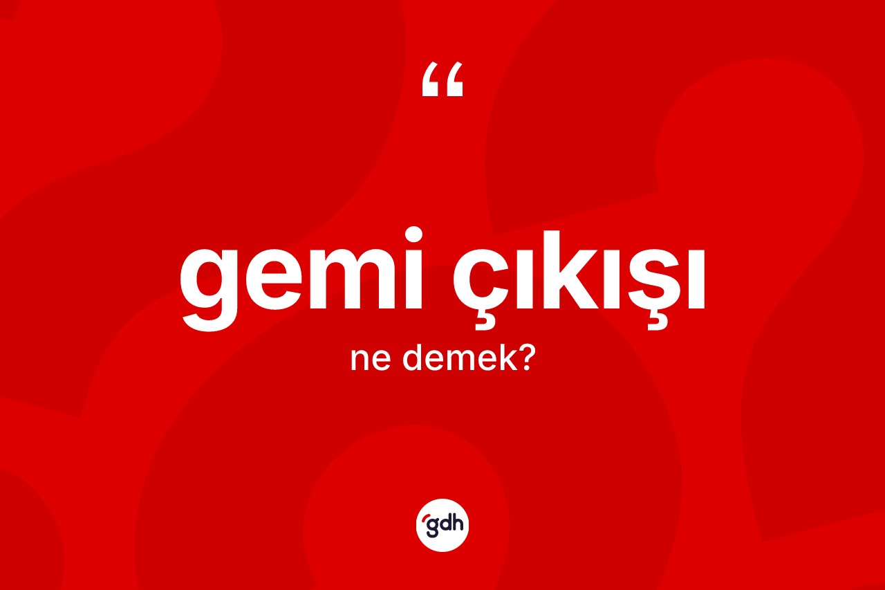Gemi çıkışı kelimesinin sözlükteki tanımı nedir?