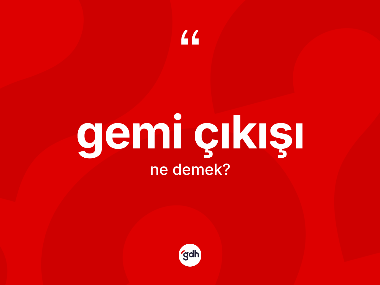 Gemi çıkışı kelimesinin sözlükteki tanımı nedir? Gemi çıkışının kısaca tanımı nedir?