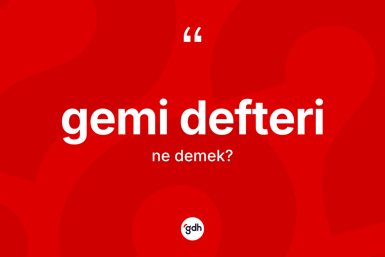 Gemi defteri kelimesi ne anlama gelir?