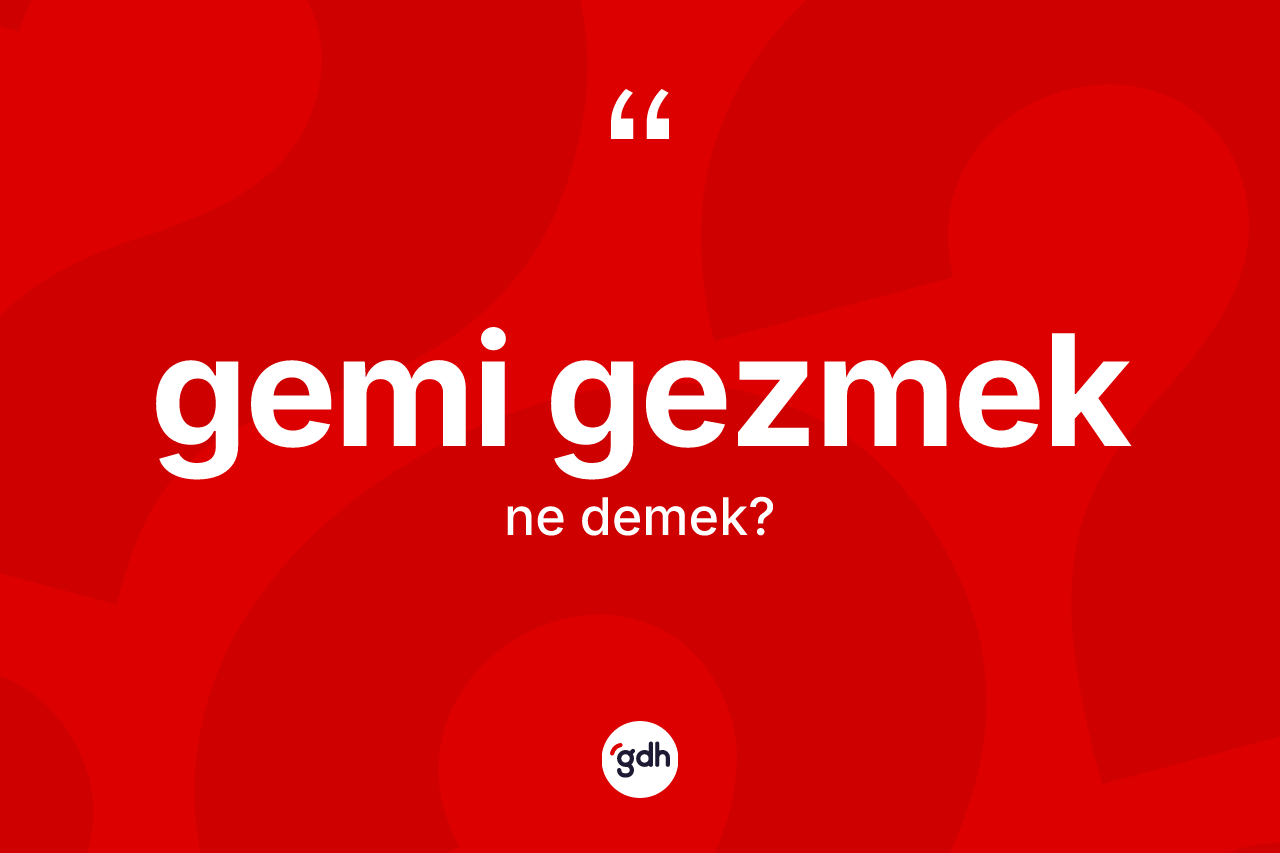 Gemi gezmek ifadesinin kısaca anlamı nedir?
