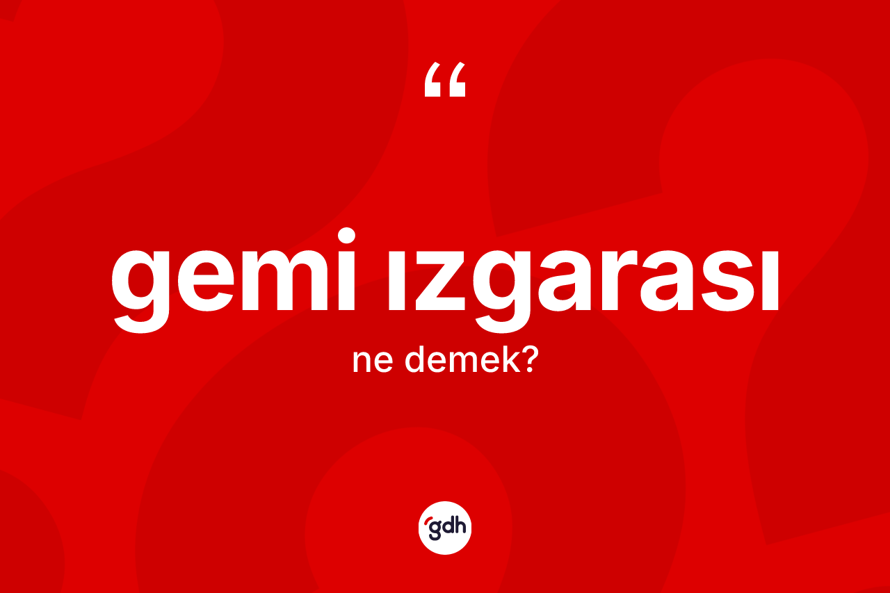 Gemi ızgarası ne demek? Gemi ızgarasının kısaca tanımı nedir?