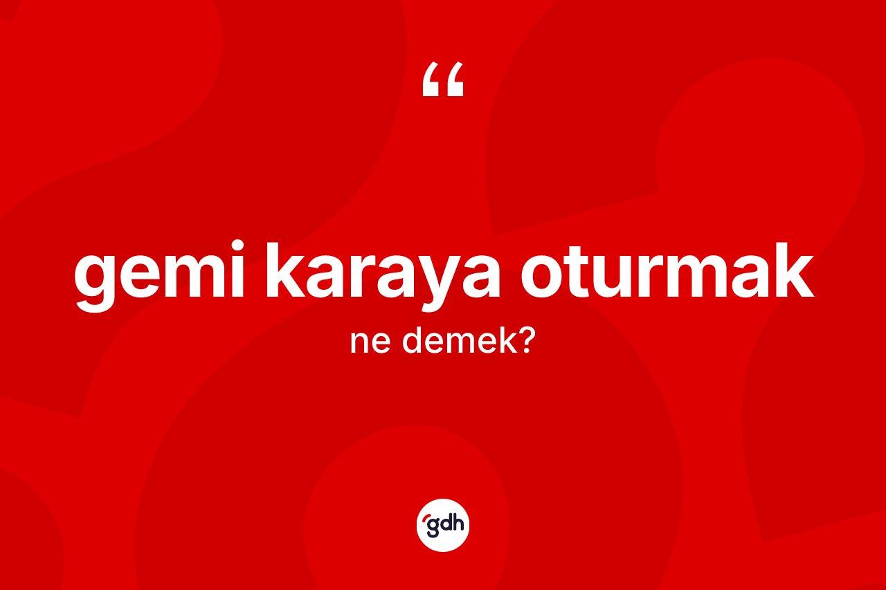 Gemi karaya oturmak ifadesinin tanımı nedir? Gemi karaya oturmak ifadesinin özellikleri nelerdir?