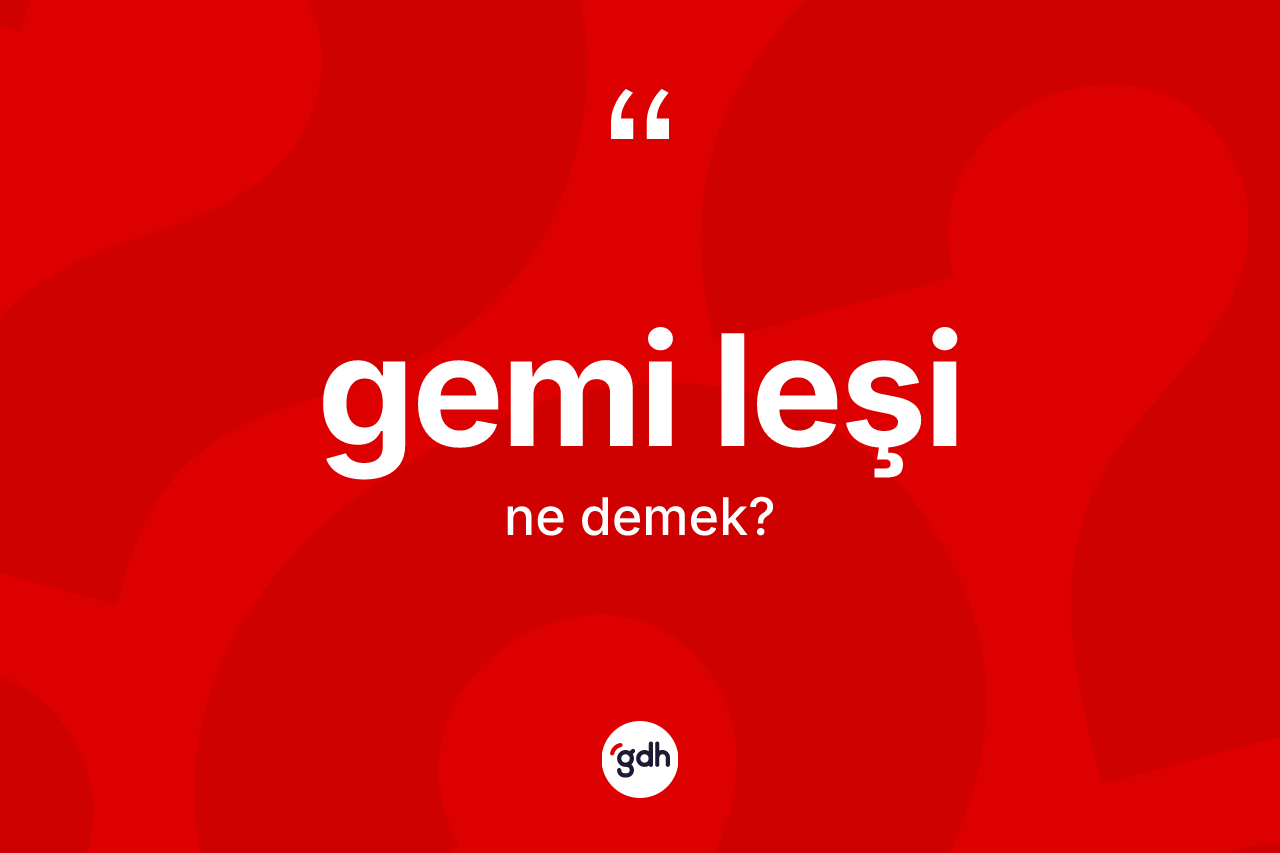 Gemi leşi kelimesinin anlamı nedir? Gemi leşi kelimesinin özellikleri nelerdir?