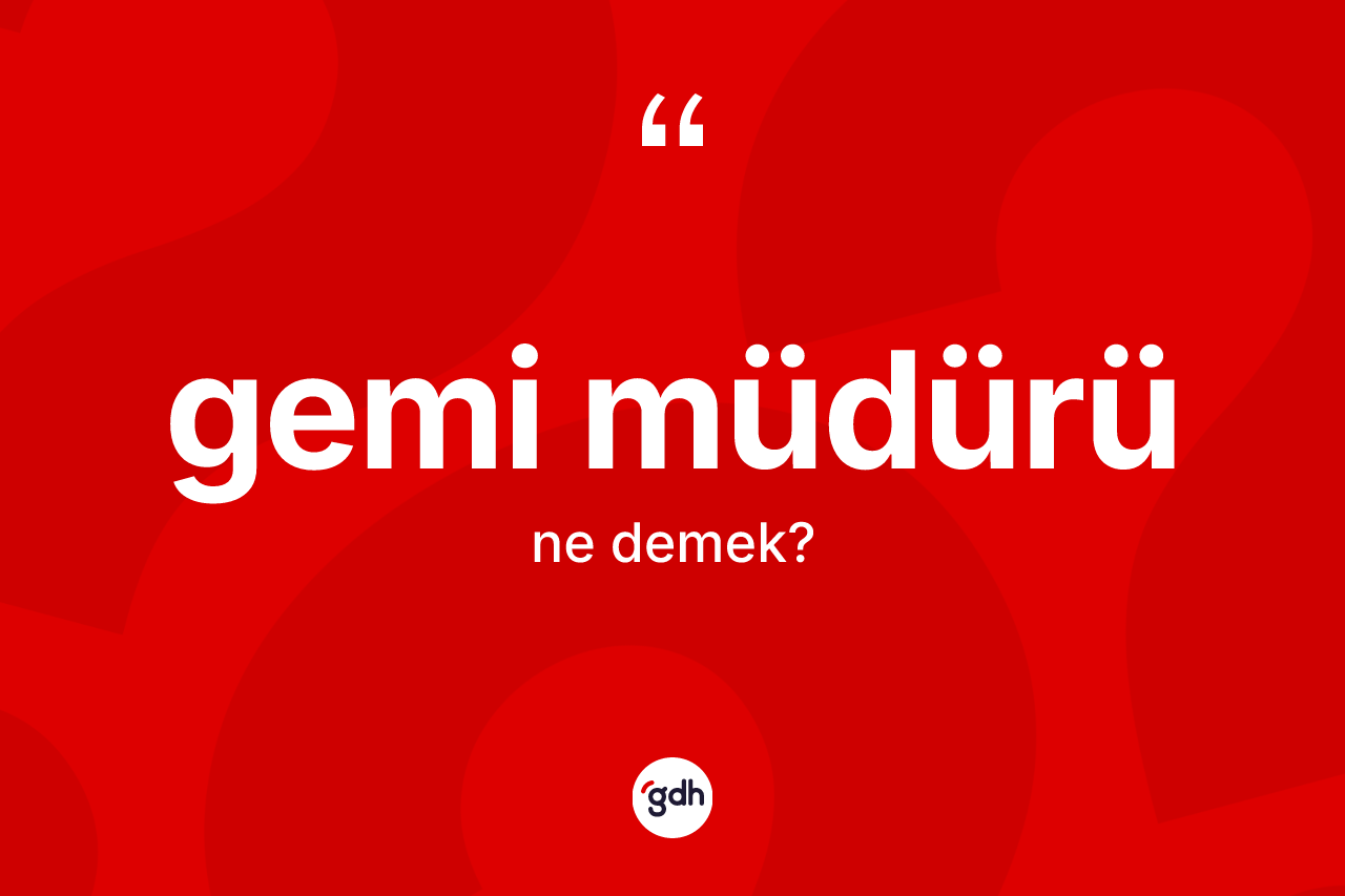Gemi müdürü nedir? Gemi müdürünün sözlükteki anlamı nedir?