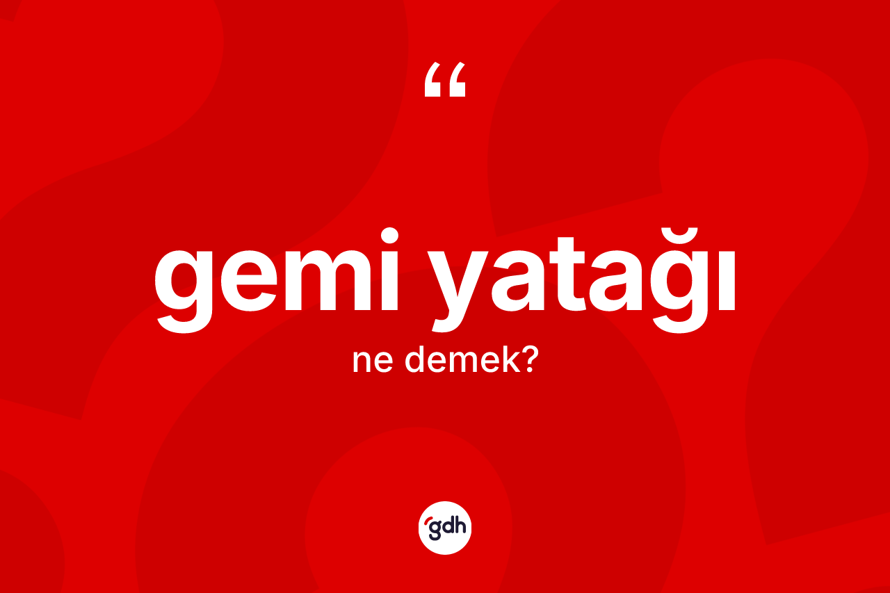 Gemi yatağı kelimesinin tanımı nedir? Gemi yatağının kısaca tanımı nedir?