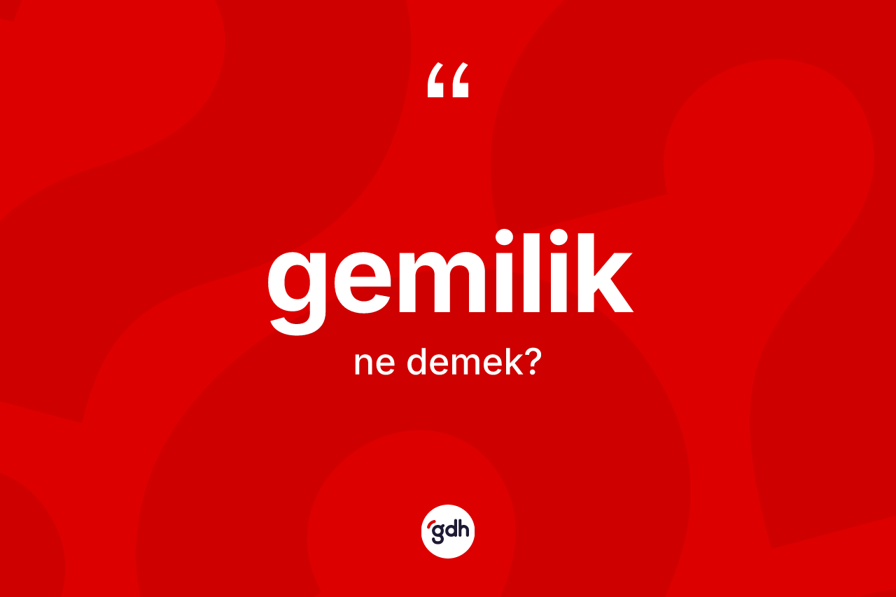 Gemilik kelimesinin sözlükteki tanımı nedir? Gemiliğin TDK'ya göre anlamı nedir?