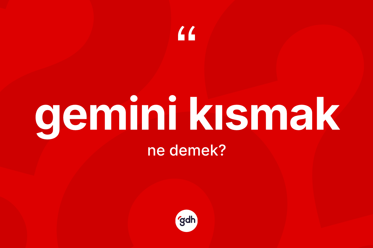 Gemini kısmak deyiminin anlamı nedir?