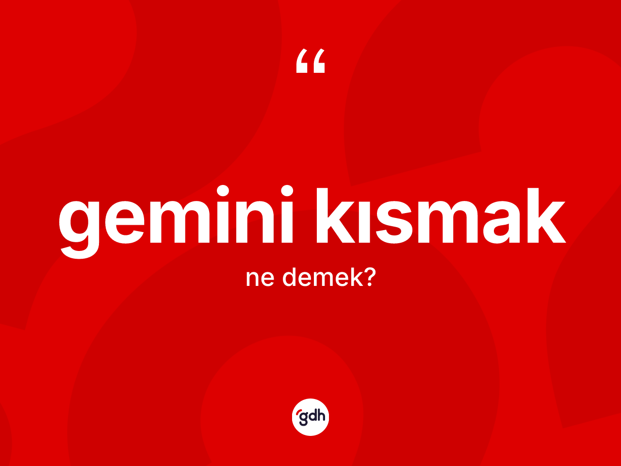 Gemini kısmak deyiminin anlamı nedir? Gemini kısmak ifadesinin TDK anlamı nedir?